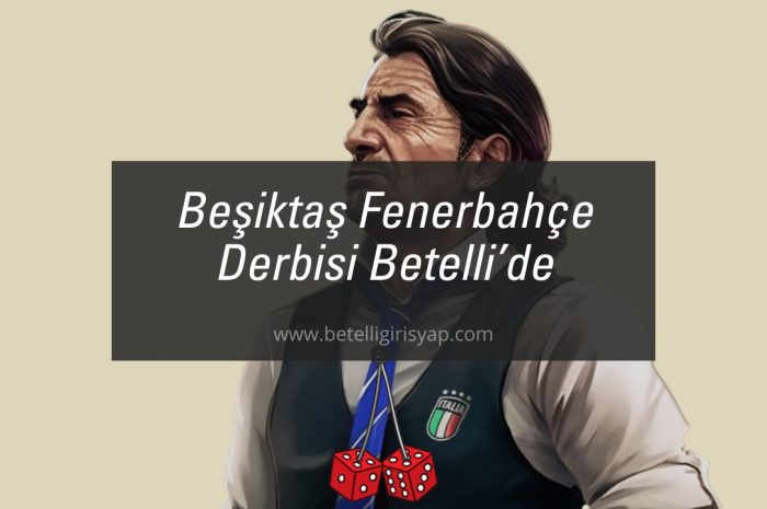 Beşiktaş Fenerbahçe Derbisi Betelli’de