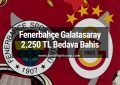 Fenerbahçe Galatasaray Derbi 2.250 TL Bedava Bahis