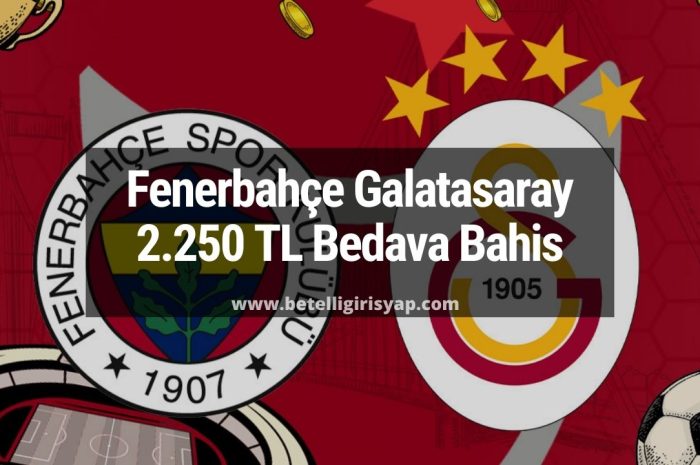 Fenerbahçe Galatasaray Derbi 2.250 TL Bedava Bahis